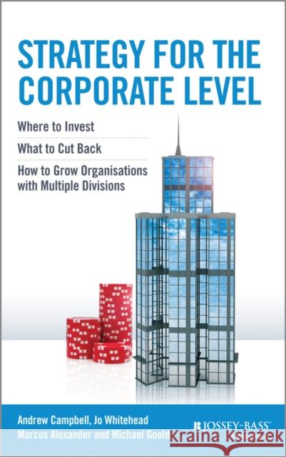 Strategy for the Corporate Level: Where to Invest, What to Cut Back and How to Grow Organisations with Multiple Divisions Campbell, Andrew 9781118818374
