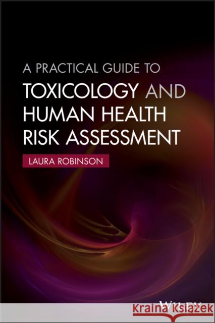 A Practical Guide to Toxicology and Human Health Risk Assessment Robinson, Laura 9781118882023 John Wiley & Sons