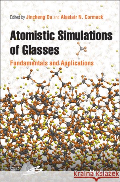 Atomistic Simulations of Glasses: Fundamentals and Applications Du, Jincheng 9781118939062 John Wiley & Sons