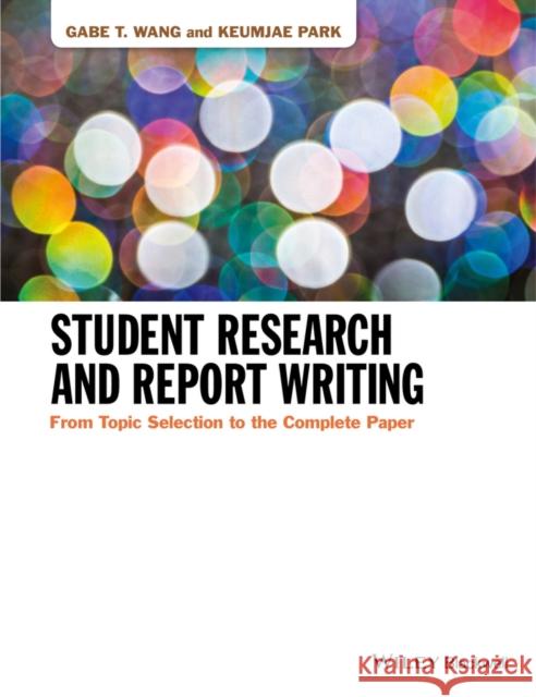 Student Research and Report Writing: From Topic Selection to the Complete Paper Wang, Gabe T. 9781118963913 Wiley-Blackwell