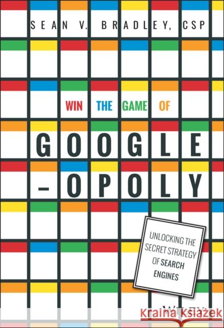 Win the Game of Googleopoly: Unlocking the Secret Strategy of Search Engines Bradley, Sean V. 9781119002581 John Wiley & Sons