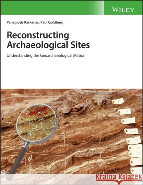 Reconstructing Archaeological Sites: Understanding the Geoarchaeological Matrix Panagiotis Karkanas Paul Goldberg 9781119016403