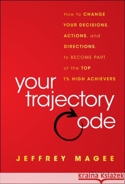 Your Trajectory Code: How to Change Your Decisions, Actions, and Directions, to Become Part of the Top 1% High Achievers Magee, Jeffrey 9781119043232 John Wiley & Sons
