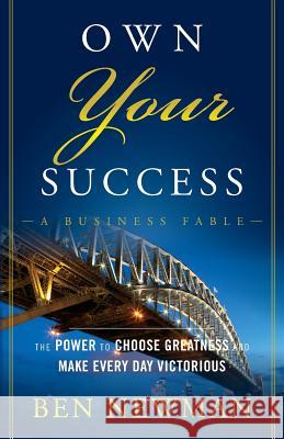 Own Your Success: The Power to Choose Greatness and Make Every Day Victorious Newman, Ben 9781119089810 John Wiley & Sons