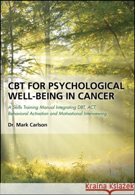 CBT for Psychological Well-Being in Cancer: A Skills Training Manual Integrating Dbt, Act, Behavioral Activation and Motivational Interviewing Carlson, Mark 9781119161431 John Wiley & Sons