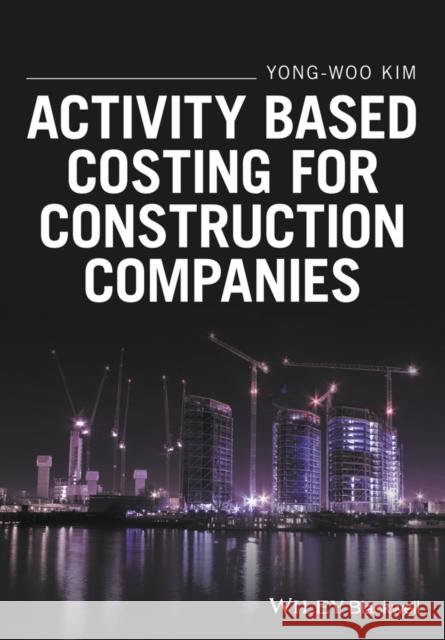 Activity Based Costing for Construction Companies Kim, Yong–Woo 9781119194675