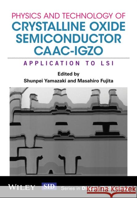 Physics and Technology of Crystalline Oxide Semiconductor Caac-Igzo: Application to Lsi Yamazaki, Shunpei 9781119247340 John Wiley & Sons