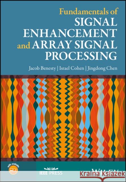 Fundamentals of Signal Enhancement and Array Signal Processing Benesty, Jacob; Cohen, Israel; Chen, Jing 9781119293125