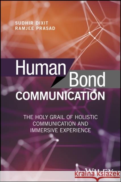Human Bond Communication: The Holy Grail of Holistic Communication and Immersive Experience Dixit, Sudhir 9781119341338