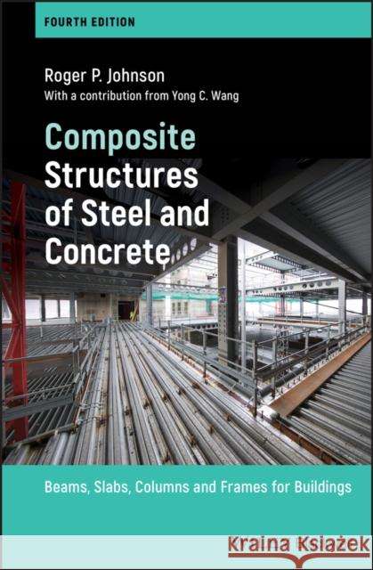 Composite Structures of Steel and Concrete: Beams, Slabs, Columns and Frames for Buildings Johnson, Roger P. 9781119401438