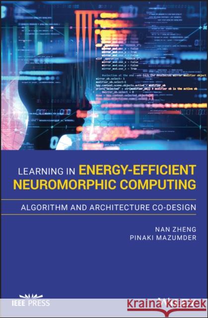 Learning in Energy-Efficient Neuromorphic Computing: Algorithm and Architecture Co-Design Nan Zheng Pinaki Mazumder 9781119507383 Wiley-IEEE Press