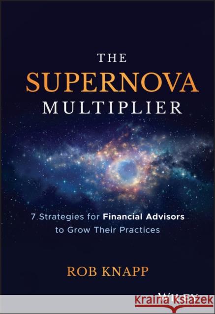 The Supernova Multiplier: 7 Strategies for Financial Advisors to Grow Their Practices Knapp, Robert D. 9781119539803