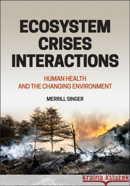 Ecosystem Crises Interactions: Human Health and the Changing Environment Singer, Merrill 9781119569541
