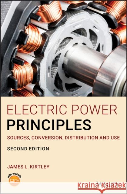 Electric Power Principles: Sources, Conversion, Distribution and Use Kirtley, James L. 9781119585176