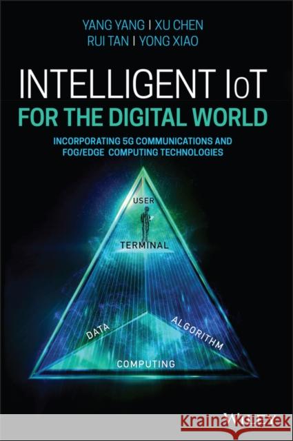 Intelligent Iot for the Digital World: Incorporating 5g Communications and Fog/Edge Computing Technologies Yang, Yang 9781119593546