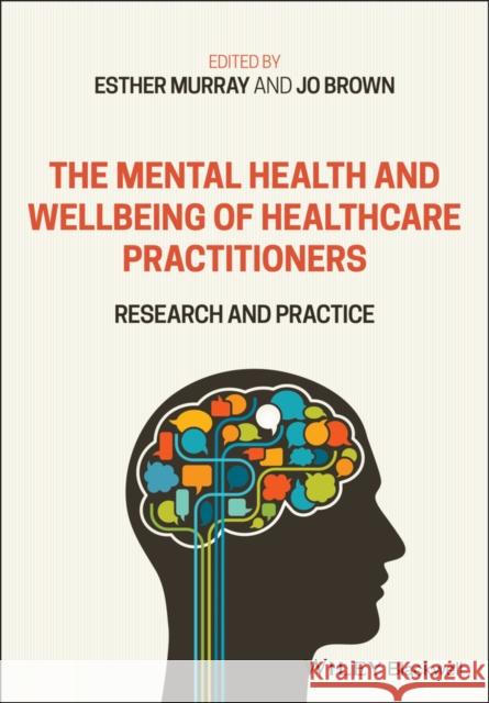 The Mental Health and Wellbeing of Healthcare Practitioners: Research and Practice Esther Murray Jo Brown 9781119609513 Wiley-Blackwell