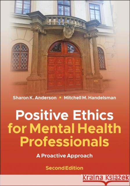 Positive Ethics for Mental Health Professionals: A Proactive Approach Sharon K. Anderson Mitchell M. Handelsman 9781119628422