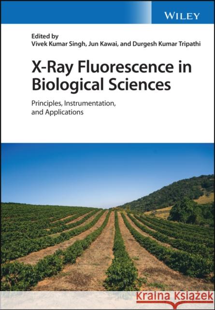 X-Ray Fluorescence in Biological Sciences: Principles, Instrumentation, and Applications Singh, Vivek K. 9781119645542