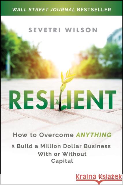 Resilient: How to Overcome Anything and Build a Million Dollar Business with or Without Capital Wilson, Sevetri 9781119773870 Wiley