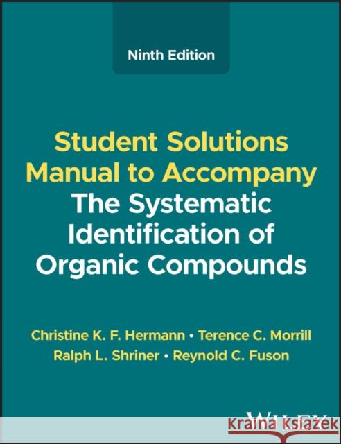 Student Solutions Manual to Accompany The Systemat ic Identification of Organic Compounds, Ninth Edit ion Hermann 9781119799856