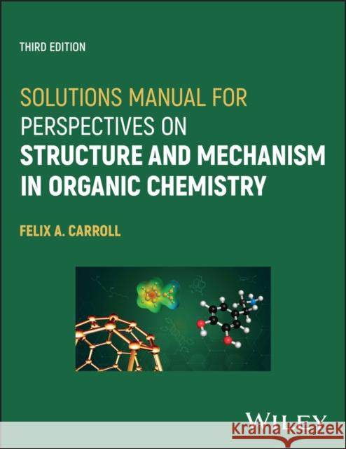 Solutions Manual for Perspectives on Structure and  Mechanism in Organic Chemistry, Third Edition Carroll 9781119808657