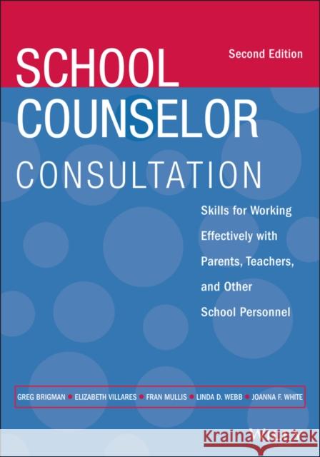 School Counselor Consultation: Skills for Working Effectively with Parents, Teachers, and Other School Personnel Greg Brigman Fran Mullis Linda Webb 9781119809319