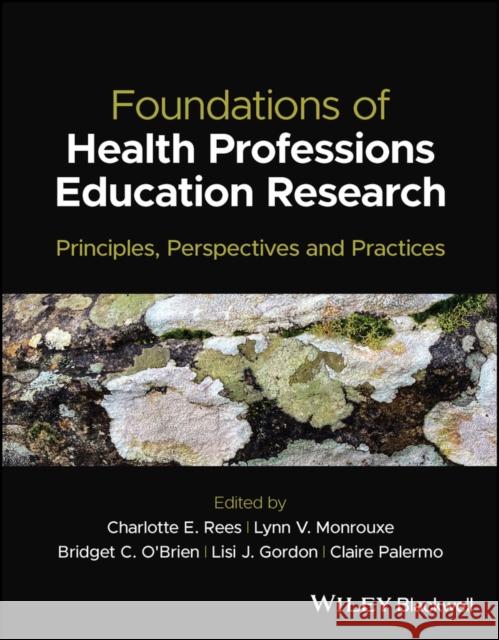 Foundations of Health Professions Education Resear ch: Principles, Perspectives and Practices Rees 9781119839484
