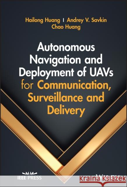 Autonomous Navigation and Deployment of Uavs for Communication, Surveillance and Delivery Hailong Huang Andrey V. Savkin Chao Huang 9781119870838