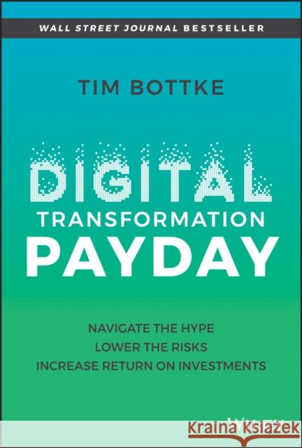 Digital Transformation Payday: Navigate the Hype, Lower the Risks, Increase Return on Investments Bottke, Tim 9781119894179 John Wiley & Sons Inc