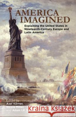 America Imagined: Explaining the United States in Nineteenth-Century Europe and Latin America Körner, Axel 9781137018977 Palgrave MacMillan