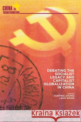 Debating the Socialist Legacy and Capitalist Globalization in China Xueping Zhong Ban Wang 9781137020765
