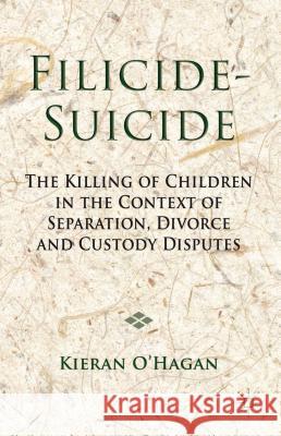 Filicide-Suicide: The Killing of Children in the Context of Separation, Divorce and Custody Disputes O'Hagan, K. 9781137024312 Palgrave MacMillan