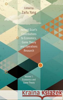 Herbert Scarf's Contributions to Economics, Game Theory and Operations Research, Volume 1: Economics and Game Theory Yang, Z. 9781137024343 Palgrave MacMillan
