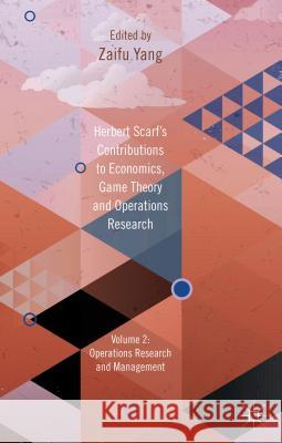 Herbert Scarf's Contributions to Economics, Game Theory and Operations Research, Volume 2: Operations Research and Management Yang, Z. 9781137024374 Palgrave MacMillan