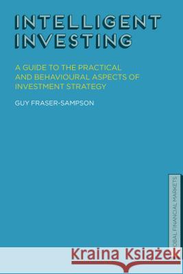 Intelligent Investing: A Guide to the Practical and Behavioural Aspects of Investment Strategy Fraser-Sampson, Guy 9781137264084