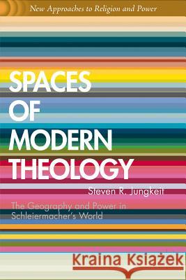 Spaces of Modern Theology: Geography and Power in Schleiermacher's World Ward, Graham 9781137269010
