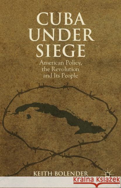Cuba Under Siege: American Policy, the Revolution and Its People Bolender, K. 9781137275578 0