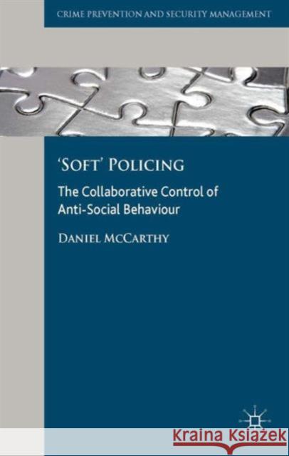 'soft' Policing: The Collaborative Control of Anti-Social Behaviour McCarthy, D. 9781137299383