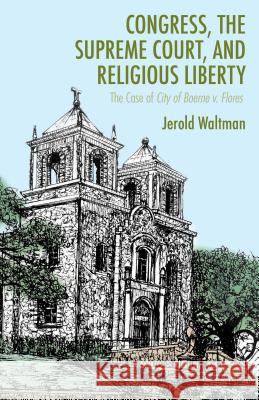 Congress, the Supreme Court, and Religious Liberty: The Case of City of Boerne V. Flores Waltman, J. 9781137300638 0