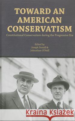 Toward an American Conservatism: Constitutional Conservatism During the Progressive Era Postell, Joseph W. 9781137300959 Palgrave MacMillan