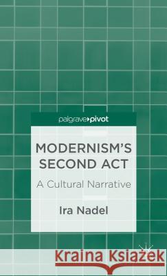 Modernism's Second Act: A Cultural Narrative Ira Nadel 9781137302229 Palgrave Pivot Us