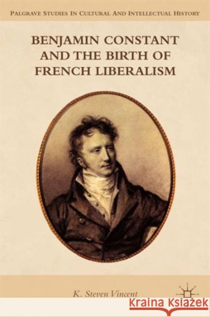 Benjamin Constant and the Birth of French Liberalism K Steven Vincent 9781137306432 0