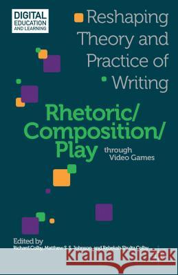 Rhetoric/Composition/Play Through Video Games: Reshaping Theory and Practice of Writing Colby, R. 9781137307668