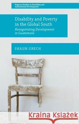 Disability and Poverty in the Global South: Renegotiating Development in Guatemala Grech, Shaun 9781137307972 Palgrave MacMillan
