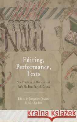Editing, Performance, Texts: New Practices in Medieval and Early Modern English Drama Jenkins, Jacqueline 9781137320100