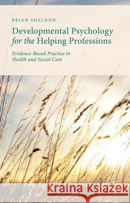 Developmental Psychology for the Helping Professions: Evidence-Based Practice in Health and Social Care Sheldon, Brian 9781137321121