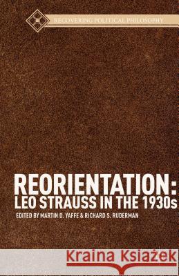 Reorientation: Leo Strauss in the 1930s Richard S. Ruderman Martin D. Yaffe Leo Strauss 9781137324382 Palgrave MacMillan
