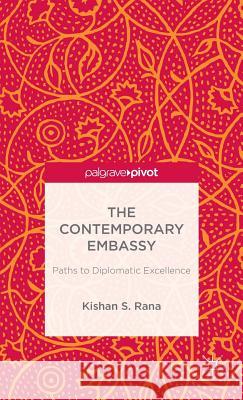 The Contemporary Embassy: Paths to Diplomatic Excellence S. Rana Kishan 9781137340825 Palgrave Pivot