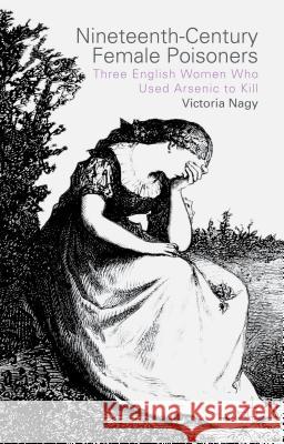 Nineteenth-Century Female Poisoners: Three English Women Who Used Arsenic to Kill Nagy, V. 9781137359292 Palgrave MacMillan