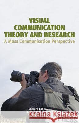 Visual Communication Theory and Research: A Mass Communication Perspective Fahmy, S. 9781137362148 Palgrave MacMillan